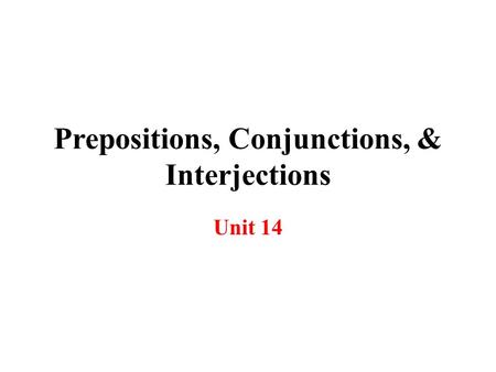 Prepositions, Conjunctions, & Interjections Unit 14.