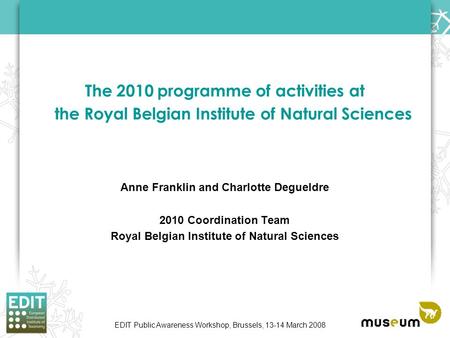 EDIT Public Awareness Workshop, Brussels, 13-14 March 2008 The 2010 programme of activities at the Royal Belgian Institute of Natural Sciences Anne Franklin.
