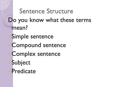 Sentence Structure Do you know what these terms mean? Simple sentence Compound sentence Complex sentence Subject Predicate.