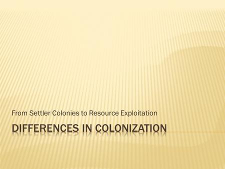 From Settler Colonies to Resource Exploitation.  Occurred when European family units moved into a region in large numbers  Intent is to replace native.