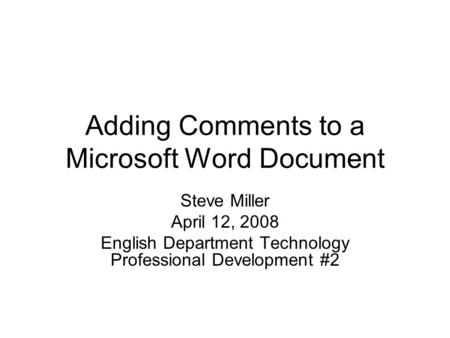 Adding Comments to a Microsoft Word Document Steve Miller April 12, 2008 English Department Technology Professional Development #2.
