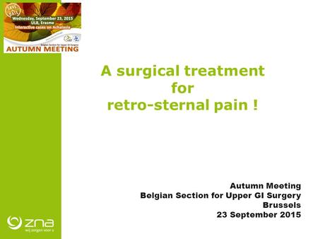 A surgical treatment for retro-sternal pain ! Autumn Meeting Belgian Section for Upper GI Surgery Brussels 23 September 2015.