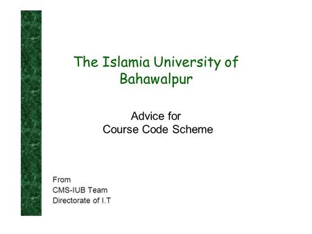 Advice for Course Code Scheme From CMS-IUB Team Directorate of I.T The Islamia University of Bahawalpur.