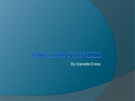 By Danielle Enloe. What is Child Marriage?  When a young girl is forced to marry an older men  This Indian girls around the age of 13  44.5% marred.