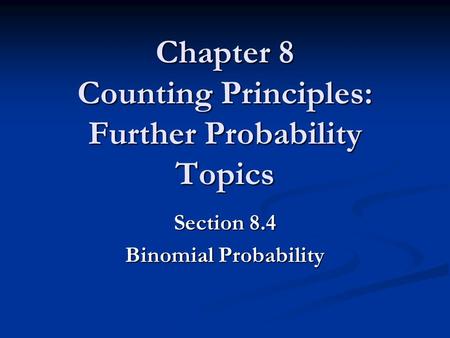 Chapter 8 Counting Principles: Further Probability Topics Section 8.4 Binomial Probability.