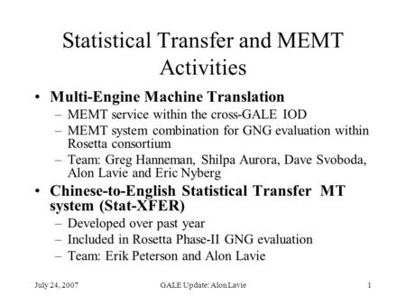 July 24, 2007GALE Update: Alon Lavie1 Statistical Transfer and MEMT Activities Multi-Engine Machine Translation –MEMT service within the cross-GALE IOD.