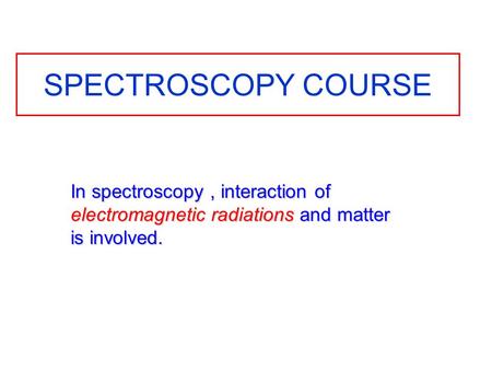 SPECTROSCOPY COURSE In spectroscopy, interaction of electromagnetic radiations and matter is involved.