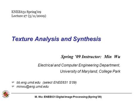 M. Wu: ENEE631 Digital Image Processing (Spring'09) Texture Analysis and Synthesis Spring ’09 Instructor: Min Wu Electrical and Computer Engineering Department,