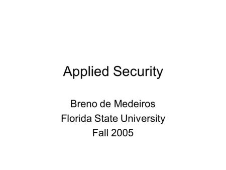 Applied Security Breno de Medeiros Florida State University Fall 2005.
