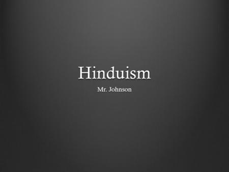 Hinduism Mr. Johnson. Hinduism 15.1 India’s first major religion No single person founded it Began before written history dharma – basic belief that stands.