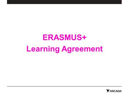 ERASMUS+ Learning Agreement. ERASMUS+ Learning Agreement Fill in Erasmus+ Learning Agreement before your exchange! The purpose of the LA is to ensure.