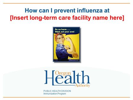 PUBLIC HEALTH DIVISION Immunization Program How can I prevent influenza at [Insert long-term care facility name here] Do no harm... Stick out your arm!