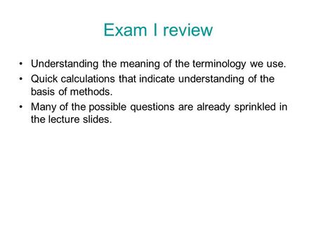 Exam I review Understanding the meaning of the terminology we use. Quick calculations that indicate understanding of the basis of methods. Many of the.