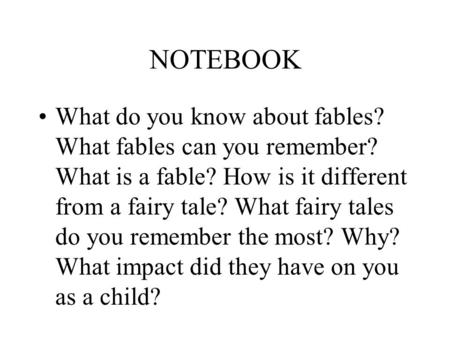NOTEBOOK What do you know about fables? What fables can you remember? What is a fable? How is it different from a fairy tale? What fairy tales do you remember.
