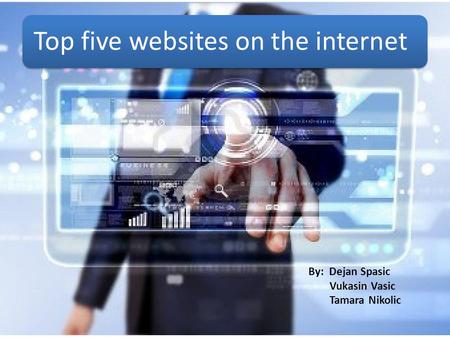 Top five websites on the internet By: Dejan Spasic Vukasin Vasic Tamara Nikolic.