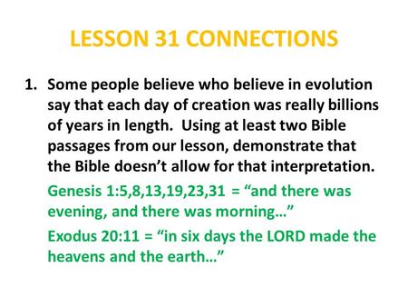 LESSON 31 CONNECTIONS 1.Some people believe who believe in evolution say that each day of creation was really billions of years in length. Using at least.