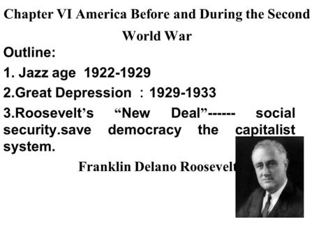 Chapter VI America Before and During the Second World War Outline: 1. Jazz age 1922-1929 2.Great Depression ： 1929-1933 3.Roosevelt ’ s “ New Deal ” ------
