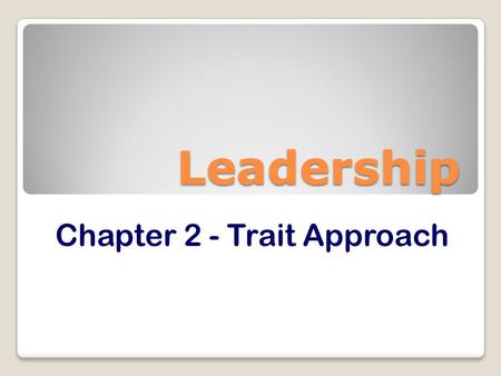 Leadership Chapter 2 - Trait Approach.