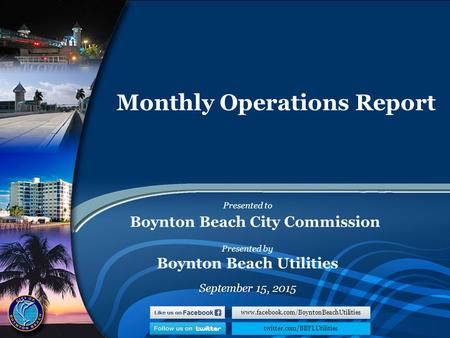 1 Monthly Operations Report September 15, 2015 Presented to Boynton Beach City Commission Presented by Boynton Beach Utilities www.facebook.com/BoyntonBeachUtilities.