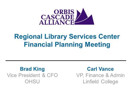 Brad King Vice President & CFO OHSU Regional Library Services Center Financial Planning Meeting Carl Vance VP, Finance & Admin Linfield College.