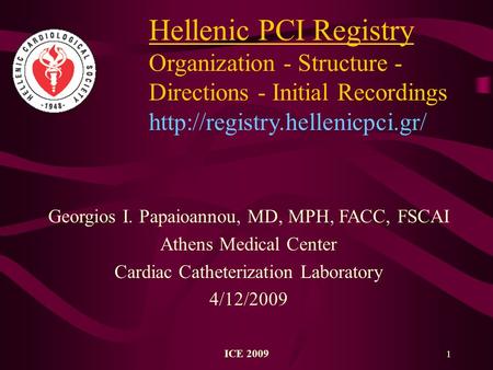 ICE 2009 1 Hellenic PCI Registry Organization - Structure - Directions - Initial Recordings  Georgios I. Papaioannou, MD,