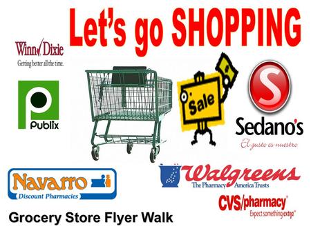 Grocery Store Flyer Walk. FLYER WALK Explore EACH page Identify store Store locations Variety of products Grouping of products Compare flyers of different.