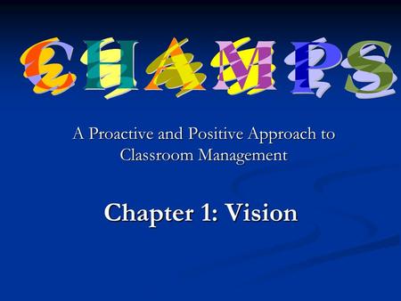 A Proactive and Positive Approach to Classroom Management Chapter 1: Vision.