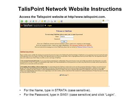 TalisPoint Network Website Instructions For the Name, type in STRATA (case sensitive). For the Password, type in SW01 (case sensitive) and click “Login”.