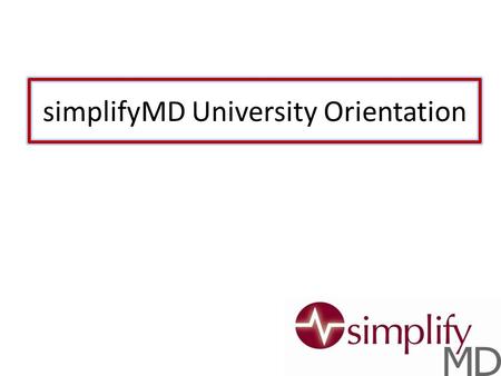 SimplifyMD University Orientation. Welcome! Objectives: How to Access simplifyMD University View the online videos Run the usage log How to navigate the.