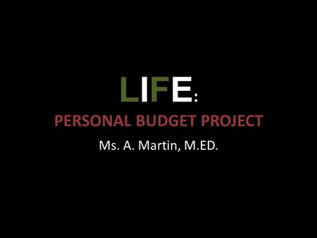 LIFE : PERSONAL BUDGET PROJECT Ms. A. Martin, M.ED.