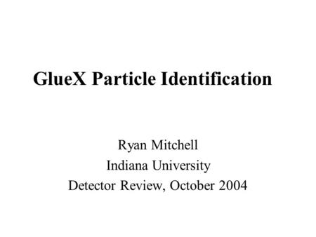 GlueX Particle Identification Ryan Mitchell Indiana University Detector Review, October 2004.