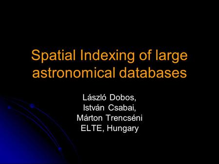 Spatial Indexing of large astronomical databases László Dobos, István Csabai, Márton Trencséni ELTE, Hungary.