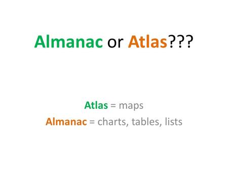 Almanac or Atlas??? Atlas = maps Almanac = charts, tables, lists.