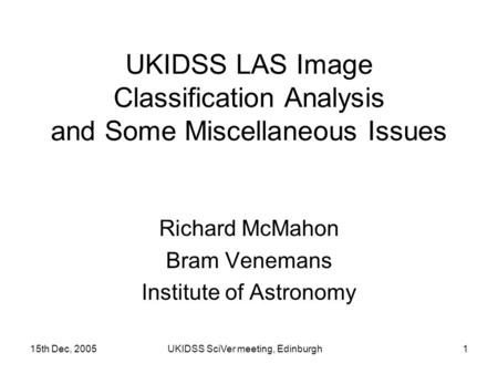 15th Dec, 2005UKIDSS SciVer meeting, Edinburgh1 UKIDSS LAS Image Classification Analysis and Some Miscellaneous Issues Richard McMahon Bram Venemans Institute.