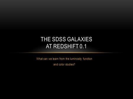 What can we learn from the luminosity function and color studies? THE SDSS GALAXIES AT REDSHIFT 0.1.