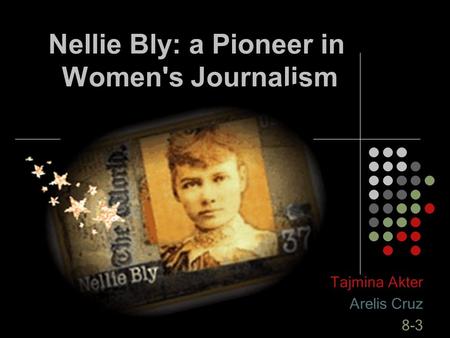 Nellie Bly: a Pioneer in Women's Journalism Tajmina Akter Arelis Cruz 8-3.