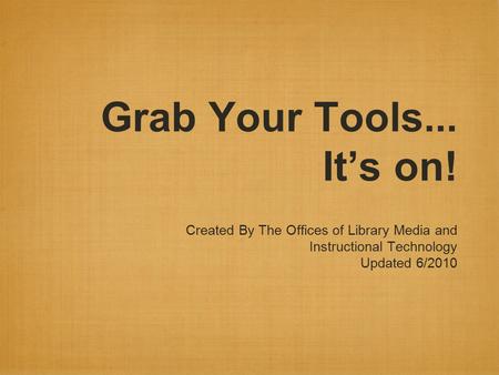 Grab Your Tools... It’s on! Created By The Offices of Library Media and Instructional Technology Updated 6/2010.