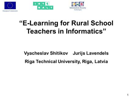 1 “E-Learning for Rural School Teachers in Informatics” Vyacheslav Shitikov Jurijs Lavendels Riga Technical University, Riga, Latvia.