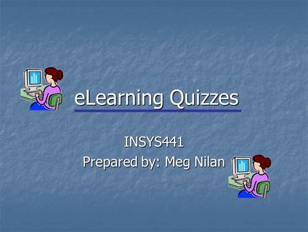 INSYS441 Prepared by: Meg Nilan eLearning Quizzes.