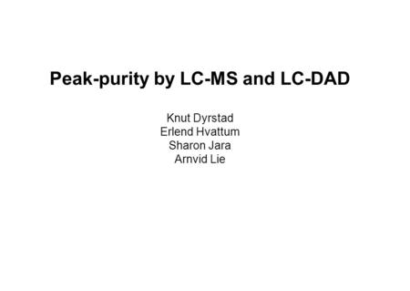 Peak-purity by LC-MS and LC-DAD Knut Dyrstad Erlend Hvattum Sharon Jara Arnvid Lie.