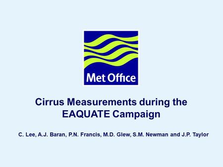 Page 1© Crown copyright 2004 Cirrus Measurements during the EAQUATE Campaign C. Lee, A.J. Baran, P.N. Francis, M.D. Glew, S.M. Newman and J.P. Taylor.
