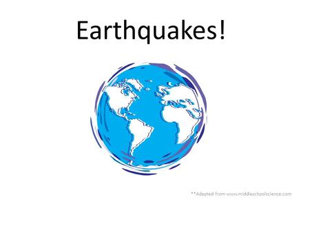 Earthquakes! **Adapted from www.middleschoolscience.com.