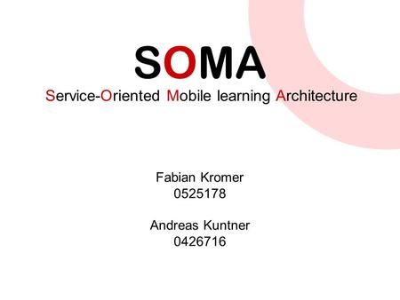 SOMA Service-Oriented Mobile learning Architecture Fabian Kromer 0525178 Andreas Kuntner 0426716.