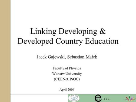 Linking Developing & Developed Country Education Jacek Gajewski, Sebastian Małek Faculty of Physics Warsaw University (CEENet, ISOC) April 2004.