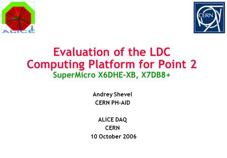 Evaluation of the LDC Computing Platform for Point 2 SuperMicro X6DHE-XB, X7DB8+ Andrey Shevel CERN PH-AID ALICE DAQ CERN 10 October 2006.