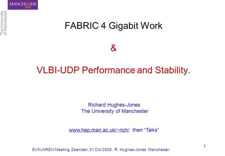 EVN-NREN Meeting, Zaandan, 31 Oct 2006, R. Hughes-Jones Manchester 1 FABRIC 4 Gigabit Work & VLBI-UDP Performance and Stability. Richard Hughes-Jones The.