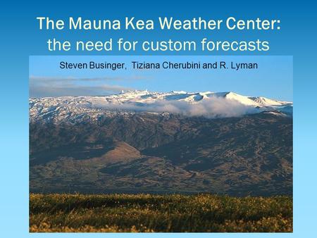 The Mauna Kea Weather Center: the need for custom forecasts Steven Businger, Tiziana Cherubini and R. Lyman.