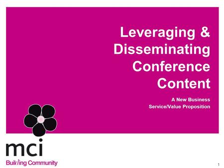 1 Leveraging & Disseminating Conference Content A New Business Service/Value Proposition.