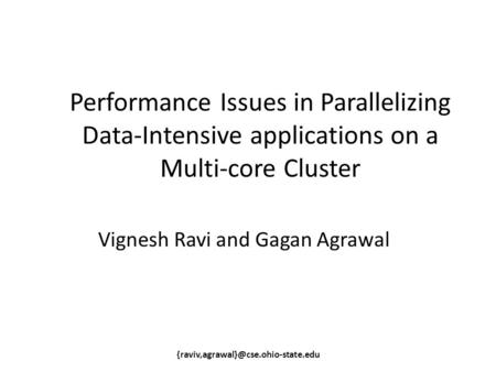 Performance Issues in Parallelizing Data-Intensive applications on a Multi-core Cluster Vignesh Ravi and Gagan Agrawal