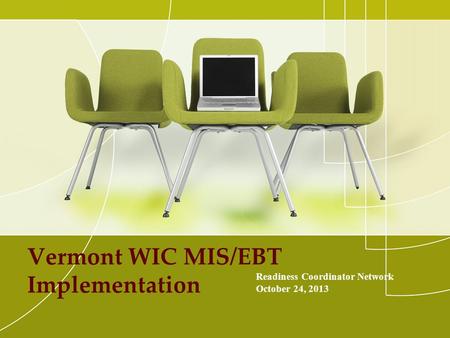 Vermont WIC MIS/EBT Implementation Readiness Coordinator Network October 24, 2013.